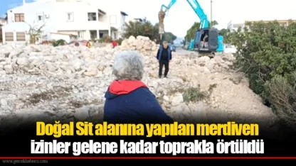 Doğal Sit alanına yapılan merdiven izinler gelene kadar toprakla örtüldü