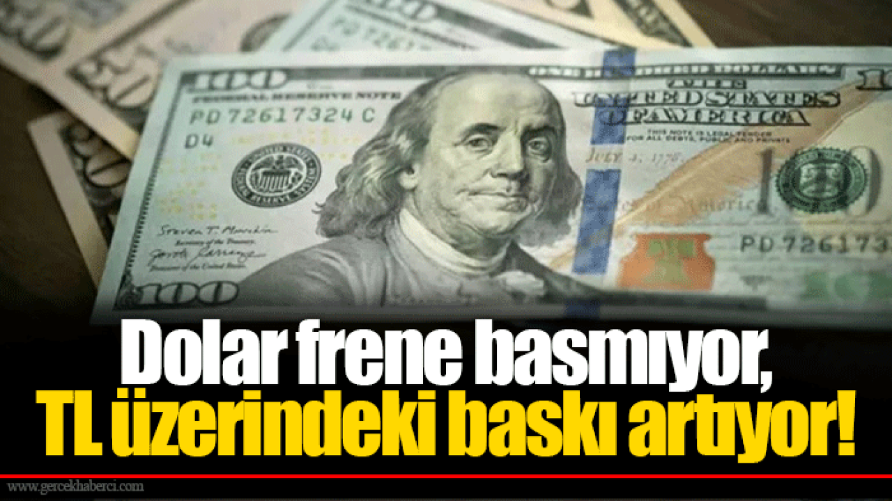 Dolar frene basmıyor, TL üzerindeki baskı artıyor!