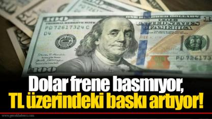 Dolar frene basmıyor, TL üzerindeki baskı artıyor!