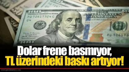 Dolar frene basmıyor, TL üzerindeki baskı artıyor!
