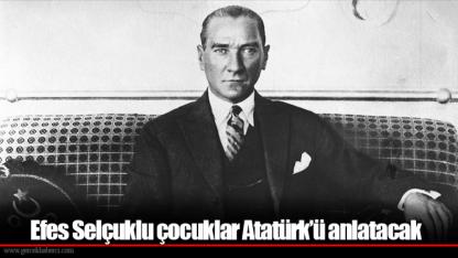 Efes Selçuklu çocuklar Atatürk’ü anlatacak