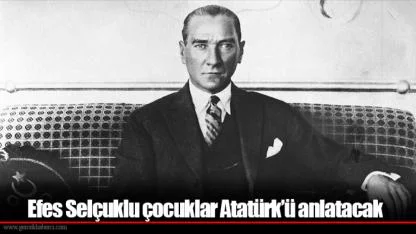 Efes Selçuklu çocuklar Atatürk’ü anlatacak