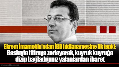 Ekrem İmamoğlu'ndan İBB iddianamesine ilk tepki: Baskıyla iftiraya zorlayarak, kuyruk kuyruğa dizip bağladığınız yalanlardan ibaret
