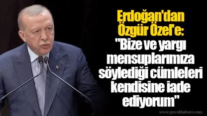Erdoğan'dan Özgür Özel'e: "Bize ve yargı mensuplarımıza söylediği cümleleri kendisine iade ediyorum"
