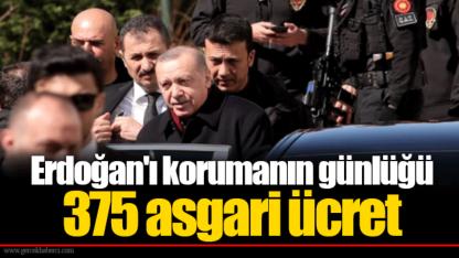 Erdoğan'ı korumanın günlüğü 375 asgari ücret