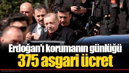 Erdoğan'ı korumanın günlüğü 375 asgari ücret