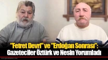 "Fetret Devri" ve "Erdoğan Sonrası": Gazeteciler Öztürk ve Nesin Yorumladı