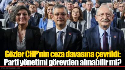 Gözler CHP'nin ceza davasına çevrildi: Parti yönetimi görevden alınabilir mi?