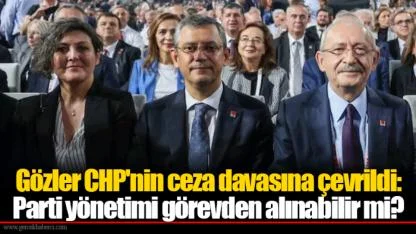 Gözler CHP'nin ceza davasına çevrildi: Parti yönetimi görevden alınabilir mi?