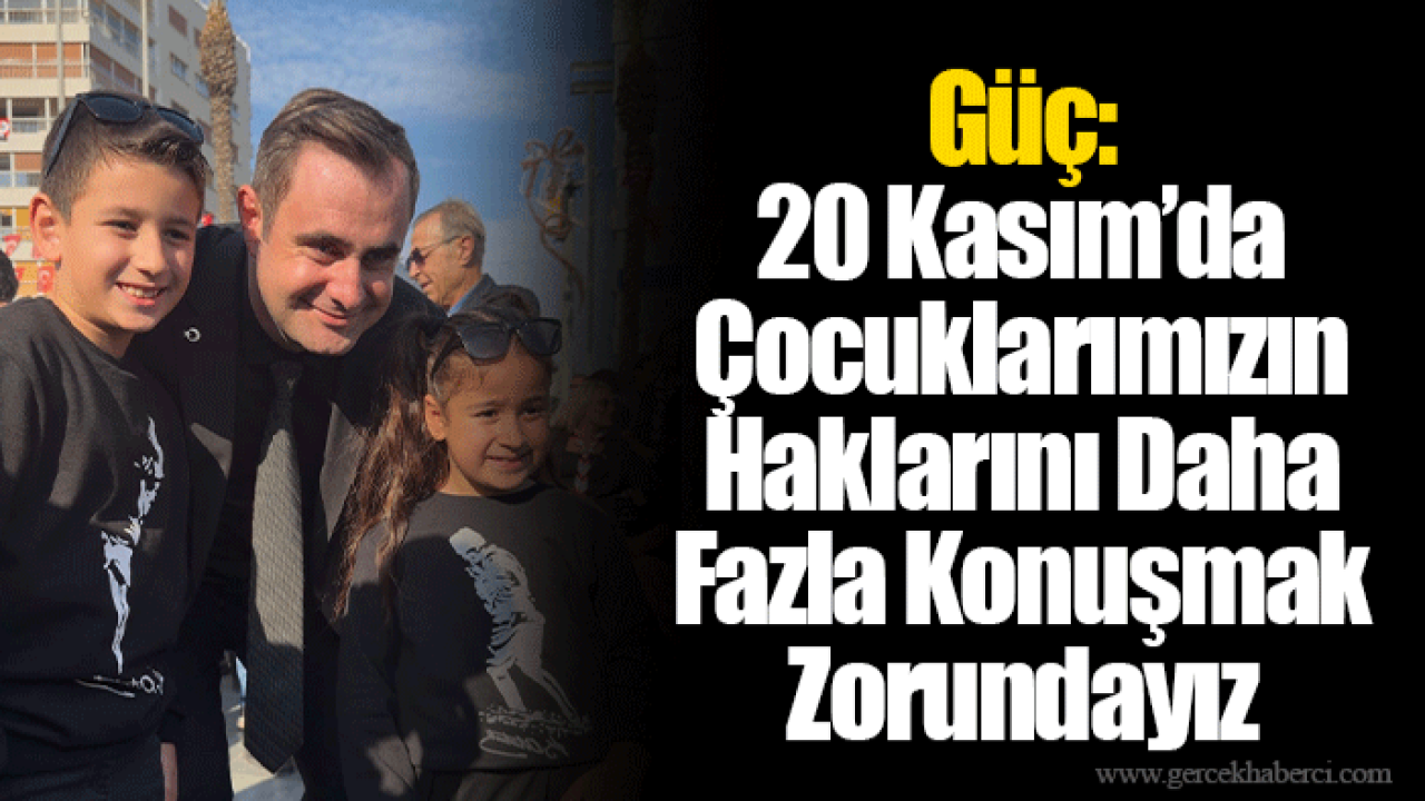 Güç: 20 Kasım’da Çocuklarımızın Haklarını Daha Fazla Konuşmak Zorundayız