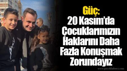 Güç: 20 Kasım’da Çocuklarımızın Haklarını Daha Fazla Konuşmak Zorundayız