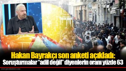 Hakan Bayrakçı son anketi açıkladı: Soruşturmalar “adil değil” diyenlerin oranı yüzde 63