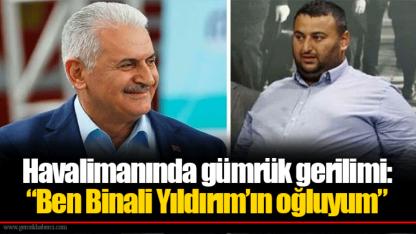 Havalimanında gümrük gerilimi: “Ben Binali Yıldırım’ın oğluyum”