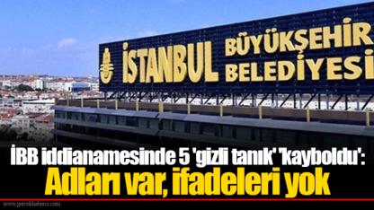 İBB iddianamesinde 5 'gizli tanık' 'kayboldu':  Adları var, ifadeleri yok