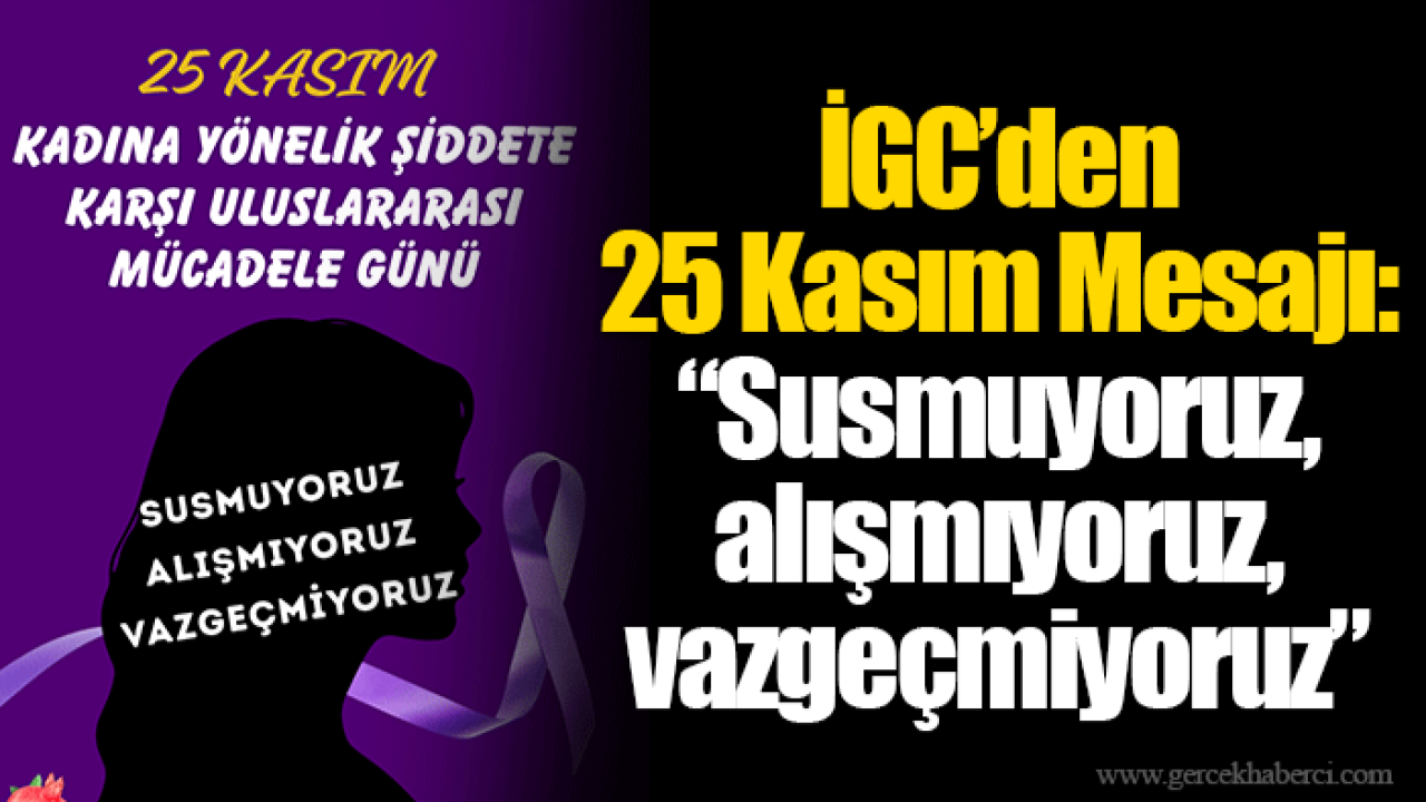 İGC’den 25 Kasım Mesajı: “Susmuyoruz, alışmıyoruz, vazgeçmiyoruz”