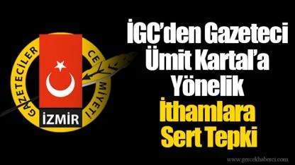 İGC’den Gazeteci Ümit Kartal’a Yönelik İthamlara Sert Tepki
