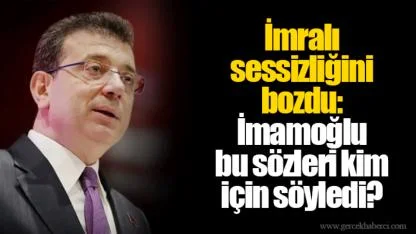İmralı sessizliğini bozdu: İmamoğlu bu sözleri kim için söyledi?