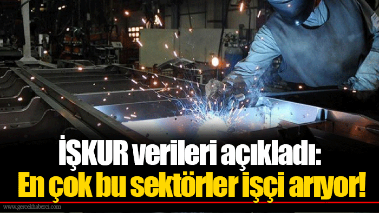 İŞKUR verileri açıkladı: En çok bu sektörler işçi arıyor!