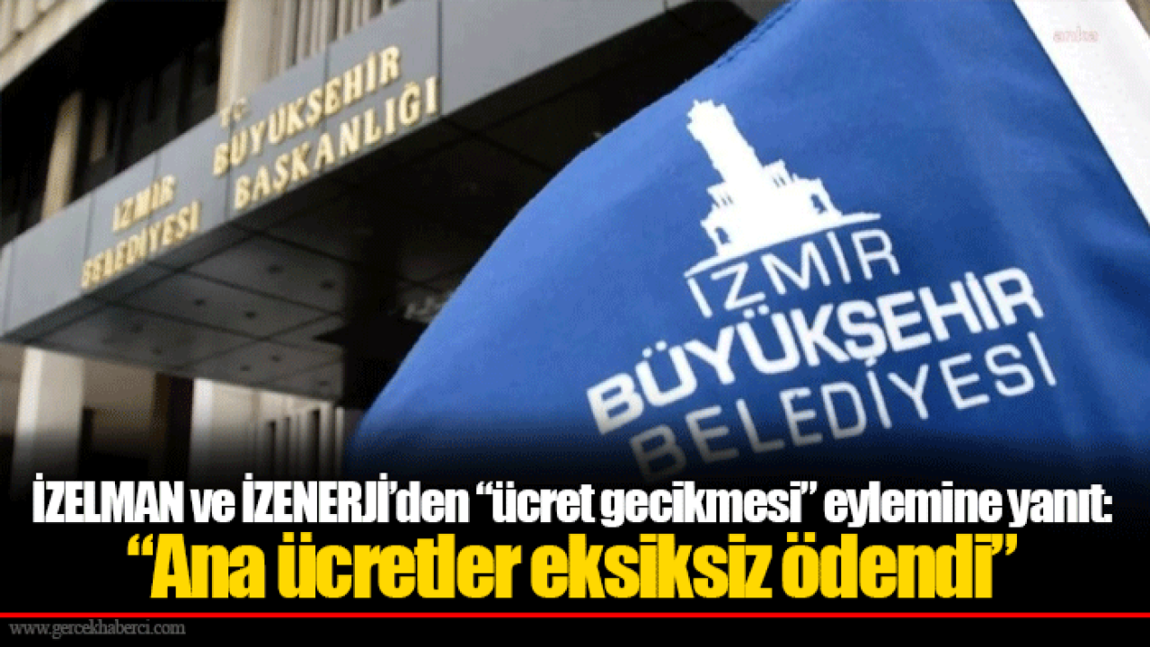 İZELMAN ve İZENERJİ’den “ücret gecikmesi” eylemine yanıt: “Ana ücretler eksiksiz ödendi”
