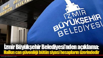 İzmir Büyükşehir Belediyesi’nden açıklama: Halkın can güvenliği bütün siyasi hesapların üzerindedir