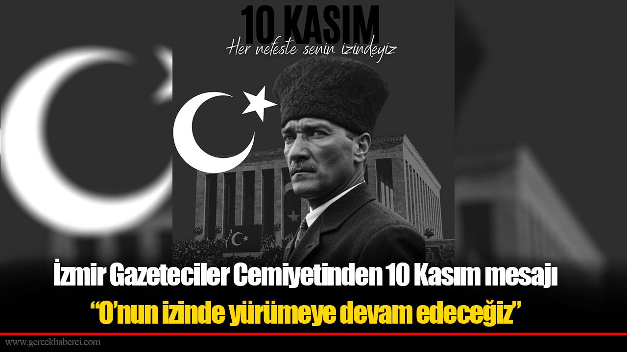İzmir Gazeteciler Cemiyetinden 10 Kasım mesajı “O’nun izinde yürümeye devam edeceğiz”