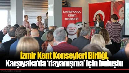 İzmir Kent Konseyleri Birliği, Karşıyaka’da ‘dayanışma’ için buluştu