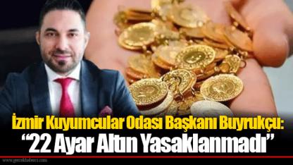 İzmir Kuyumcular Odası Başkanı Buyrukçu: “22 Ayar Altın Yasaklanmadı”