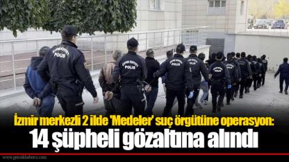 İzmir merkezli 2 ilde 'Medeler' suç örgütüne operasyon: 14 şüpheli gözaltına alındı