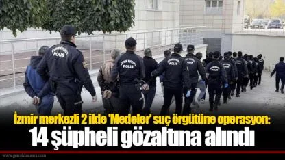 İzmir merkezli 2 ilde 'Medeler' suç örgütüne operasyon: 14 şüpheli gözaltına alındı