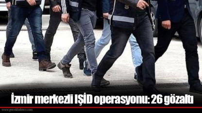 İzmir merkezli IŞİD operasyonu: 26 gözaltı