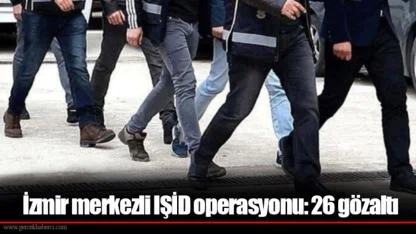 İzmir merkezli IŞİD operasyonu: 26 gözaltı