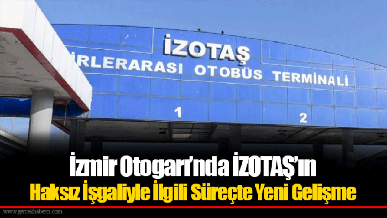 İzmir Otogarı’nda İZOTAŞ’ın Haksız İşgaliyle İlgili Süreçte Yeni Gelişme