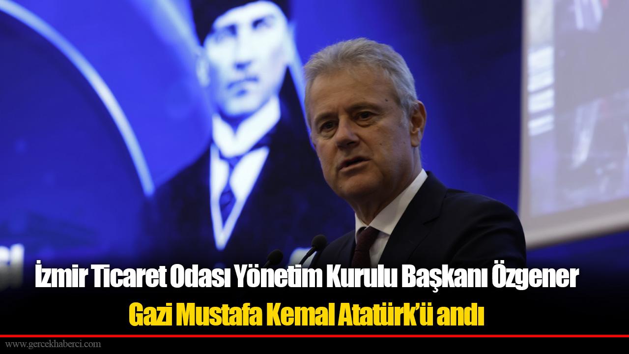 İzmir Ticaret Odası Yönetim Kurulu Başkanı Özgener Gazi Mustafa Kemal Atatürk’ü andı