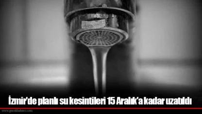 İzmir'de planlı su kesintileri 15 Aralık'a kadar uzatıldı