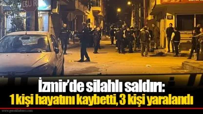 İzmir’de silahlı saldırı: 1 kişi hayatını kaybetti, 3 kişi yaralandı