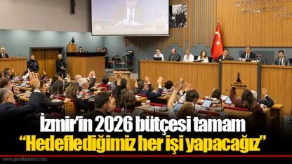 İzmir’in 2026 bütçesi tamam  “Hedeflediğimiz her işi yapacağız”