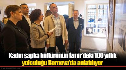 Kadın şapka kültürünün İzmir’deki 100 yıllık yolculuğu Bornova’da anlatılıyor