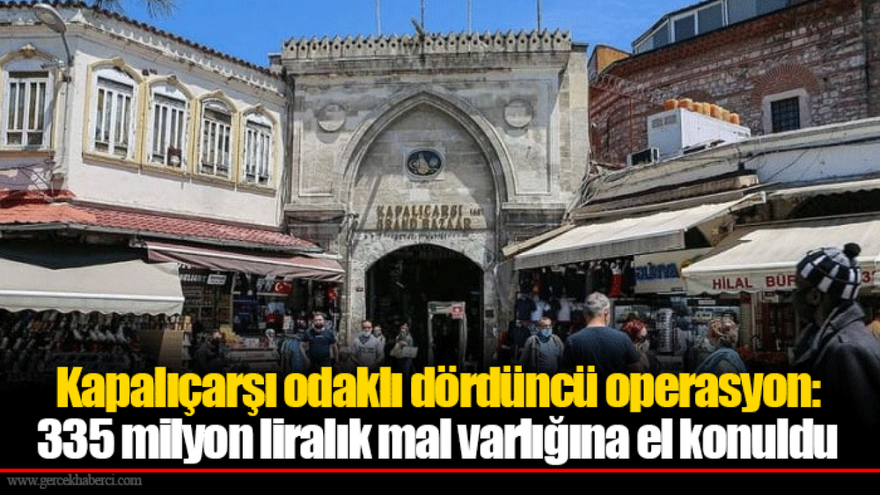 Kapalıçarşı odaklı dördüncü operasyon: 335 milyon liralık mal varlığına el konuldu
