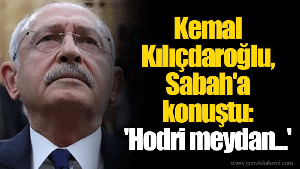 Kemal Kılıçdaroğlu, Sabah&#039;a konuştu: &#039;Hodri meydan...&#039;