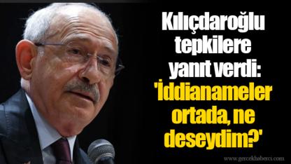 Kılıçdaroğlu tepkilere yanıt verdi: 'İddianameler ortada, ne deseydim?'