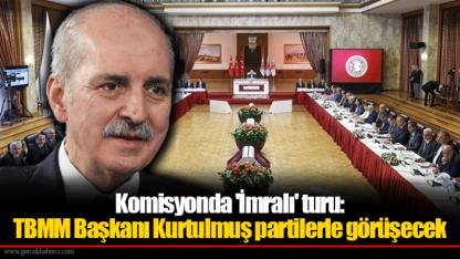 Komisyonda 'İmralı' turu: TBMM Başkanı Kurtulmuş partilerle görüşecek