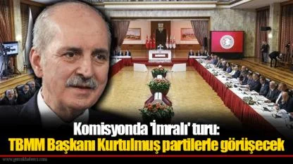 Komisyonda 'İmralı' turu: TBMM Başkanı Kurtulmuş partilerle görüşecek
