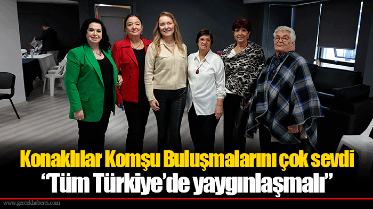 Konaklılar Komşu Buluşmalarını çok sevdi “Tüm Türkiye’de yaygınlaşmalı”