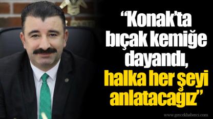 Konak’ta bıçak kemiğe dayandı, halka her şeyi anlatacağız