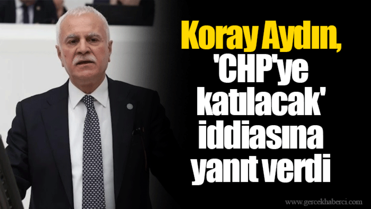 Koray Aydın, &#039;CHP&#039;ye katılacak&#039; iddiasına yanıt verdi
