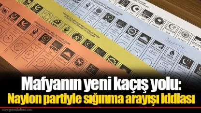 Mafyanın yeni kaçış yolu: Naylon partiyle sığınma arayışı iddiası