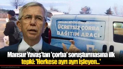 Mansur Yavaş'tan 'çorba' soruşturmasına ilk tepki: 'Herkese ayrı ayrı işleyen...'