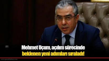 Mehmet Uçum, açılım sürecinde beklenen yeni adımları sıraladı!