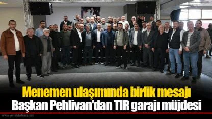 Menemen ulaşımında birlik mesajı... Başkan Pehlivan'dan TIR garajı müjdesi