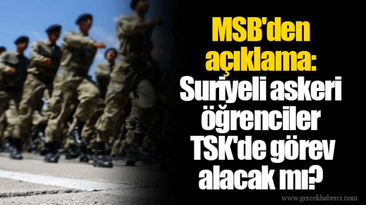 MSB&#039;den açıklama: Suriyeli askeri öğrenciler TSK&#039;de görev alacak mı?